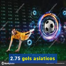 2.75 gols asiaticos